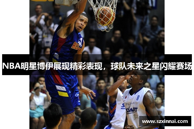 NBA明星博伊展现精彩表现，球队未来之星闪耀赛场