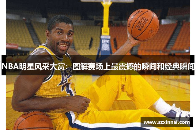 NBA明星风采大赏：图解赛场上最震撼的瞬间和经典瞬间