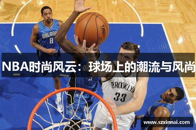 NBA时尚风云：球场上的潮流与风尚