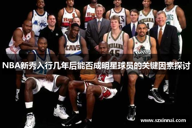 NBA新秀入行几年后能否成明星球员的关键因素探讨