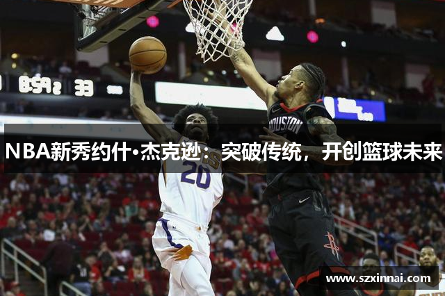 NBA新秀约什·杰克逊：突破传统，开创篮球未来