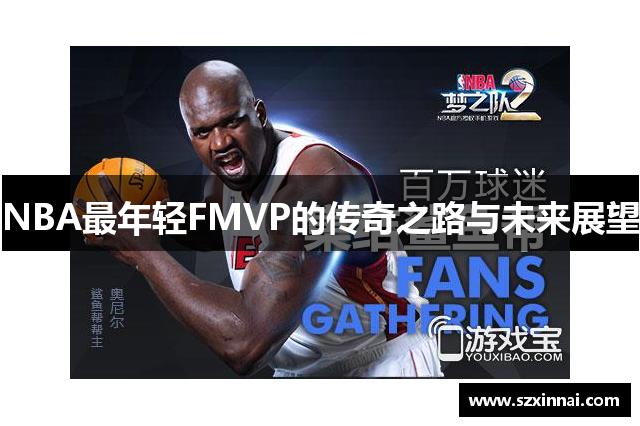 NBA最年轻FMVP的传奇之路与未来展望