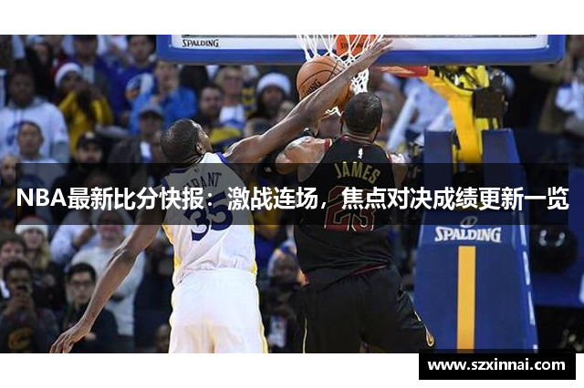 NBA最新比分快报：激战连场，焦点对决成绩更新一览