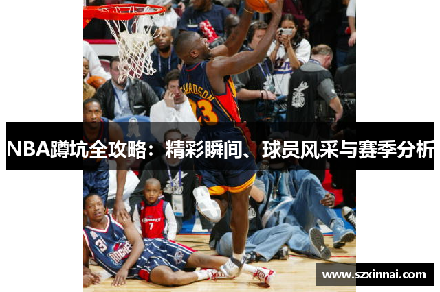 NBA蹲坑全攻略：精彩瞬间、球员风采与赛季分析