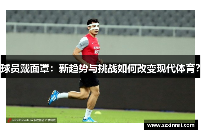 球员戴面罩：新趋势与挑战如何改变现代体育？