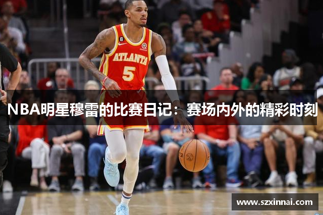 NBA明星穆雷的比赛日记：赛场内外的精彩时刻