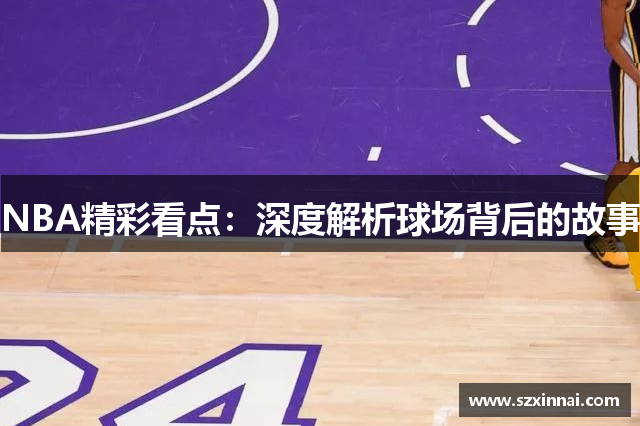 NBA精彩看点：深度解析球场背后的故事