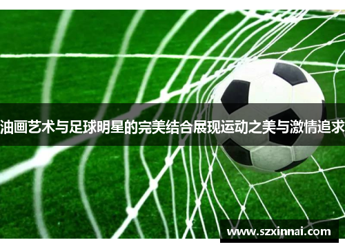 油画艺术与足球明星的完美结合展现运动之美与激情追求