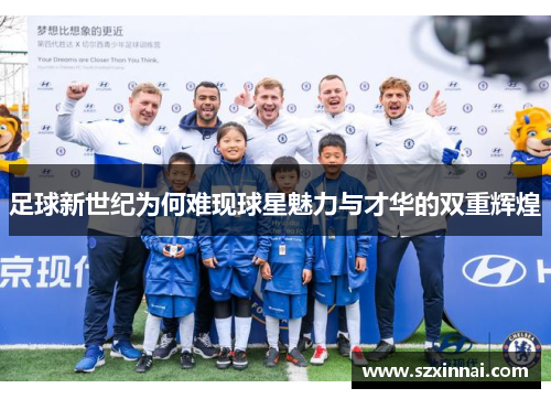 足球新世纪为何难现球星魅力与才华的双重辉煌