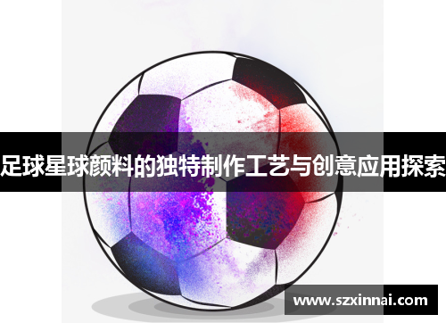 足球星球颜料的独特制作工艺与创意应用探索