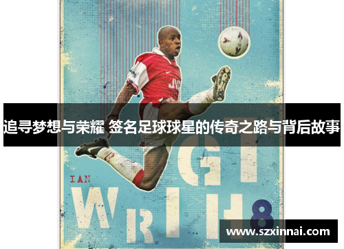 追寻梦想与荣耀 签名足球球星的传奇之路与背后故事