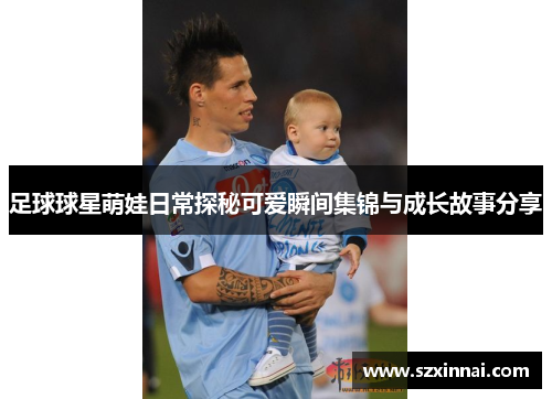 足球球星萌娃日常探秘可爱瞬间集锦与成长故事分享