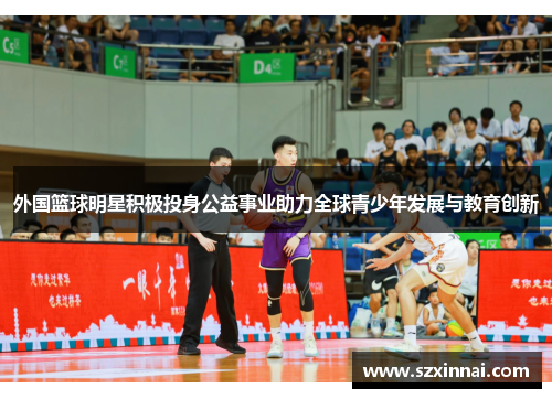 外国篮球明星积极投身公益事业助力全球青少年发展与教育创新
