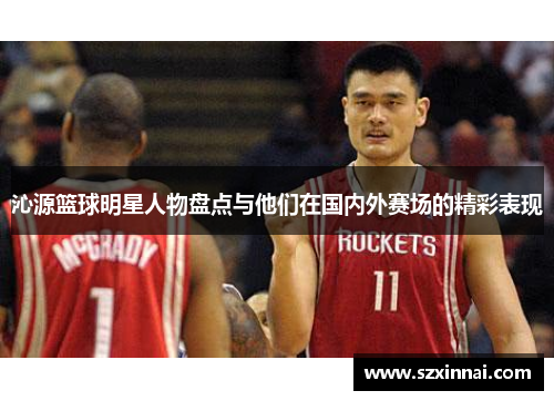 沁源篮球明星人物盘点与他们在国内外赛场的精彩表现