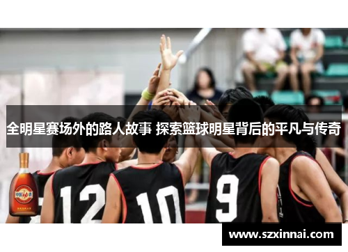 全明星赛场外的路人故事 探索篮球明星背后的平凡与传奇