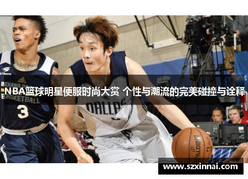 NBA篮球明星便服时尚大赏 个性与潮流的完美碰撞与诠释
