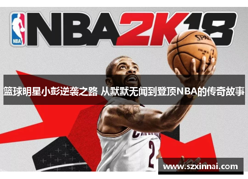 篮球明星小彭逆袭之路 从默默无闻到登顶NBA的传奇故事