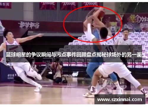 篮球明星的争议瞬间与污点事件回顾盘点揭秘球场外的另一面